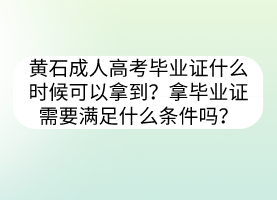 黄石成人高考毕业证什么时候可以拿到？拿毕业证需要满足什么条件吗？