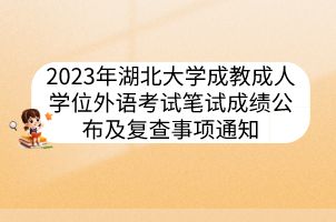 2023年湖北大学成教成人学位外语考试笔试成绩公布及复查事项通知