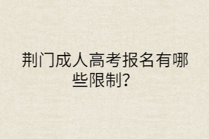 荆门成人高考报名有哪些限制？