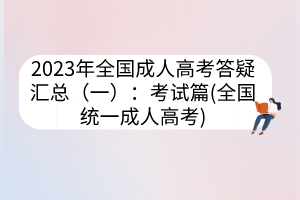 2023年全国成人高考答疑汇总（一）：考试篇(全国统一成人高考)