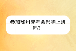 参加鄂州成考会影响上班吗？