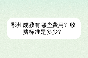 鄂州成教有哪些费用？收费标准是多少？