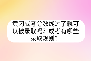 黄冈成考分数线过了就可以被录取吗？成考有哪些录取规则？