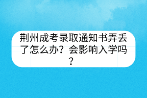 荆州成考录取通知书弄丢了怎么办？会影响入学吗？