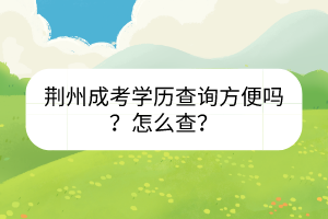 荆州成考学历查询方便吗？怎么查？