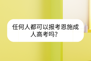 任何人都可以报考恩施成人高考吗？