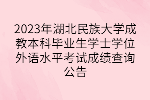 2023年湖北民族大学成教本科毕业生学士学位外语水平考试成绩查询公告