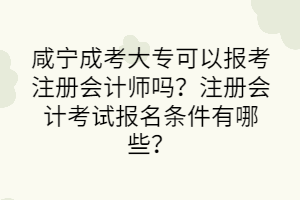 咸宁成考大专可以报考注册会计师吗？注册会计考试报名条件有哪些？