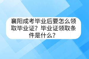 襄阳成考毕业后要怎么领取毕业证？毕业证领取条件是什么？