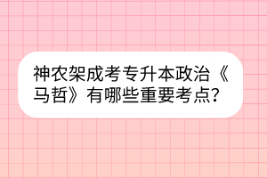 神农架成考专升本政治《马哲》有哪些重要考点？