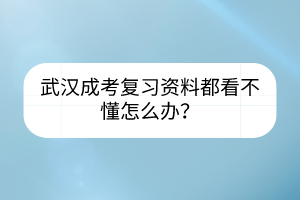 武汉成考复习资料都看不懂怎么办？