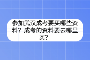 参加武汉成考要买哪些资料？成考的资料要去哪里买？