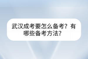 武汉成考要怎么备考？有哪些备考方法？