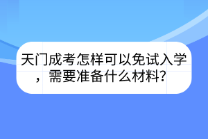 天门成考怎样可以免试入学，需要准备什么材料？