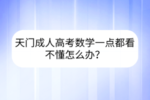 天门成人高考数学一点都看不懂怎么办？