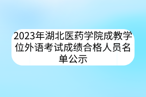 2023年湖北医药学院成教学位外语考试成绩合格人员名单公示