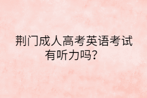 荆门成人高考英语考试有听力吗？