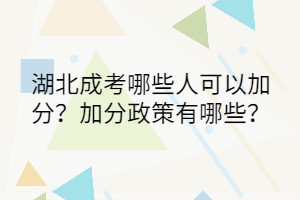 湖北成考哪些人可以加分？加分政策有哪些？