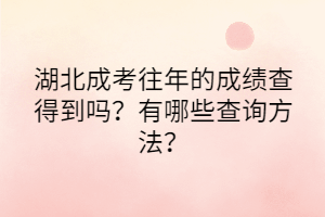 湖北成考往年的成绩查得到吗？有哪些查询方法？