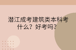 潜江成考建筑类本科考什么？好考吗？