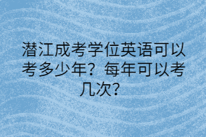 潜江成考学位英语可以考多少年？每年可以考几次？