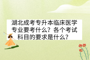 湖北成考专升本临床医学专业要考什么？各个考试科目的要求是什么？