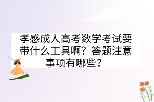 孝感成人高考数学考试要带什么工具啊？答题注意事项有哪些？