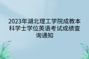 2023年湖北理工学院成教本科学士学位英语考试成绩查询通知