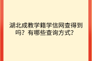 湖北成教学籍学信网查得到吗？有哪些查询方式？