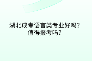 湖北成考语言类专业好吗？值得报考吗？