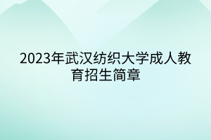 2023年武汉纺织大学成人教育招生简章