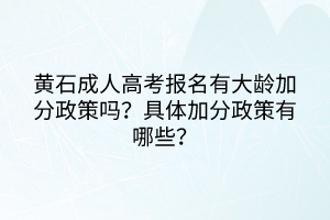 黄石成人高考报名有大龄加分政策吗？具体加分政策有哪些？