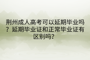 荆州成人高考可以延期毕业吗？延期毕业证和正常毕业证有区别吗？