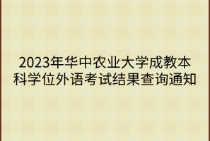 2023年华中农业大学成教本科学位外语考试结果查询通知