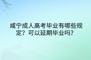 咸宁成人高考毕业有哪些规定？可以延期毕业吗？