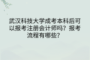 武汉科技大学成考本科后可以报考注册会计师吗？报考流程有哪些？