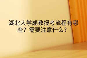 湖北大学成教报考流程有哪些？需要注意什么？