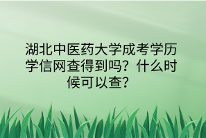 湖北中医药大学成考学历学信网查得到吗？什么时候可以查？