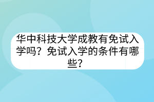 华中科技大学成教有免试入学吗？免试入学的条件有哪些？