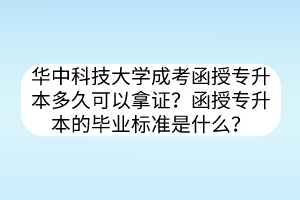 华中科技大学成考函授专升本多久可以拿证？函授专升本的毕业标准是什么？