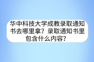 华中科技大学成教录取通知书去哪里拿？录取通知书里包含什么内容？