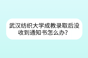 武汉纺织大学成教录取后没收到通知书怎么办？