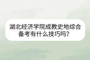 湖北经济学院成教史地综合备考有什么技巧吗？