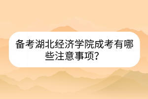 备考湖北经济学院成考有哪些注意事项？