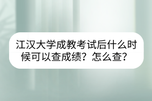 江汉大学成教考试后什么时候可以查成绩？怎么查？