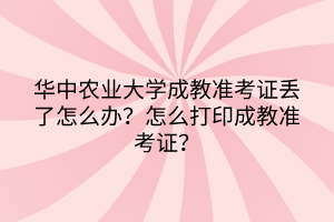 华中农业大学成教准考证丢了怎么办？怎么打印成教准考证？