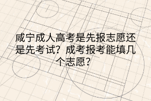 咸宁成人高考是先报志愿还是先考试？成考报考能填几个志愿？