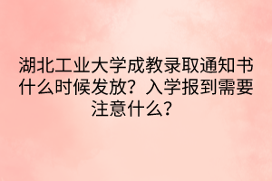 湖北工业大学成教录取通知书什么时候发放？入学报到需要注意什么？