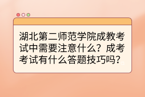 湖北第二师范学院成教考试中需要注意什么？成考考试有什么答题技巧吗？