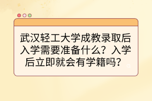 武汉轻工大学成教录取后入学需要准备什么？入学后立即就会有学籍吗？